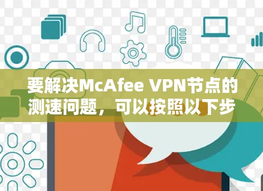要解决McAfee <strong>VPN节点</strong>的测速问题，可以按照以下步骤进行