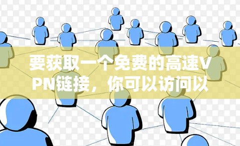 要获取一个免费的高速VPN链接，你可以访问以下链接，并确保使用安全的环境。以下是一个常见的免费VPN链接