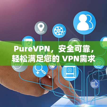 PureVPN，安全可靠，轻松满足您的 VPN需求