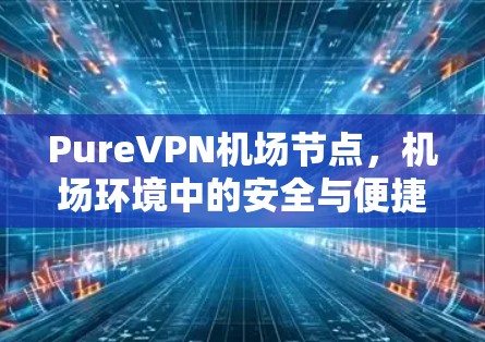 PureVPN<strong>机场节点</strong>，机场环境中的安全与便捷