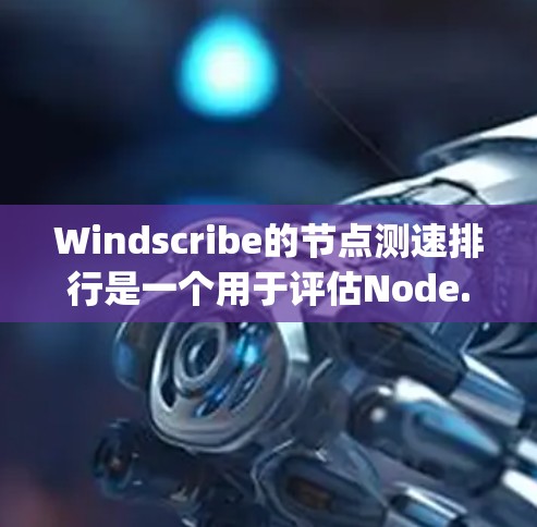 Windscribe的节点测速排行是一个用于评估Node.js应用性能的工具。通过测试代码，可以发现问题并优化性能。以下是对Windscribe节点测速排行的详细信息