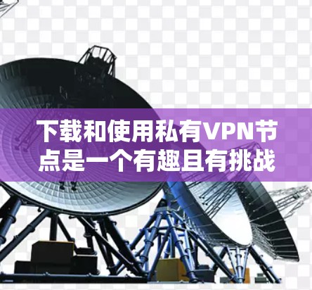 下载和使用私有<strong>VPN节点</strong>是一个有趣且有挑战性的体验。以下是一个清晰的步骤指南，帮助你顺利下载和测试一个私有<strong>VPN节点</strong>