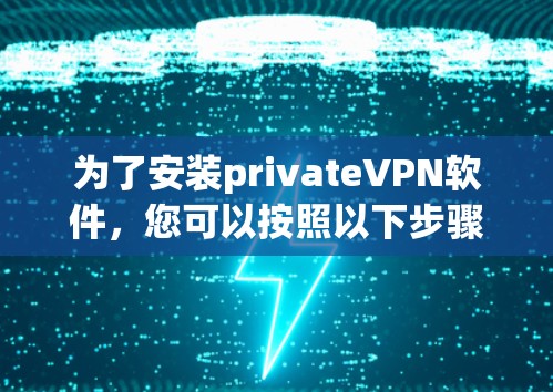 为了安装privateVPN软件，您可以按照以下步骤进行