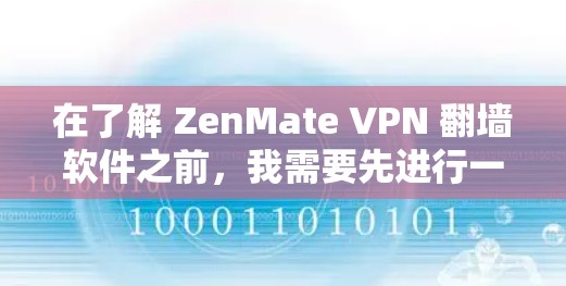 在了解 ZenMate VPN 翻墙软件之前，我需要先进行一些初步的了解和研究，以确保自己能够使用该软件时不会遇到问题。以下是对该软件的详细介绍和使用指南