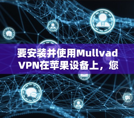 要安装并使用Mullvad VPN在苹果设备上,您可以按照以下步骤操作 要安装并使用Mullvad VPN在苹果设备上,您可以按照以下步骤操作