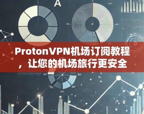 ProtonVPN机场订阅教程,让您的机场旅行更安全可靠 ProtonVPN机场订阅教程,让您的机场旅行更安全可靠