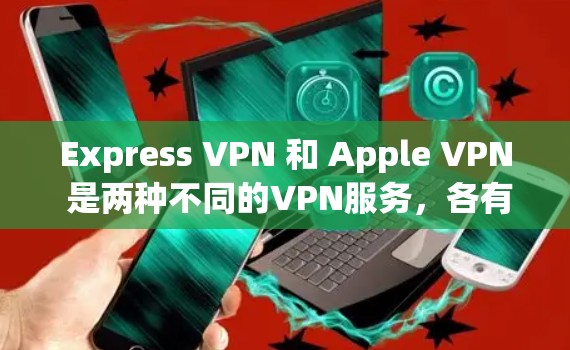 Express VPN 和 Apple VPN 是两种不同的VPN服务，各有其独特的特点和适应场景。以下是对它们的详细介绍
