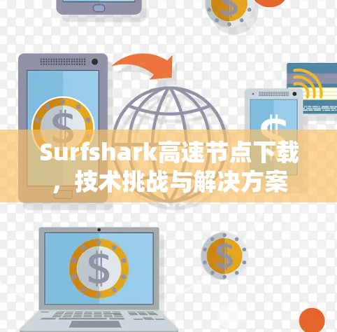 Surfshark高速节点下载，技术挑战与解决方案