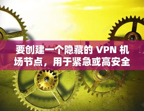 要创建一个隐藏的 VPN <strong>机场节点</strong>，用于紧急或高安全的环境，可以采用以下步骤，确保配置简单且隐藏，同时保持安全