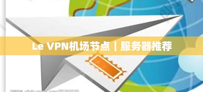 Le VPN<strong>机场节点</strong>｜服务器推荐