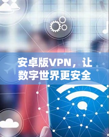 安卓版VPN,让数字世界更安全 安卓版VPN,让数字世界更安全