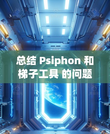 总结 Psiphon 和梯子工具 的问题与分析 总结 Psiphon 和梯子工具 的问题与分析