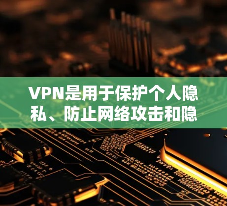 VPN是用于保护个人隐私、防止网络攻击和隐藏IP地址的网络服务。以下是一个结构化的指南,帮助您更好地理解和使用VPN VPN是用于保护个人隐私、防止网络攻击和隐藏IP地址的网络服务。以下是一个结构化的指南,帮助您更好地理解和使用VPN