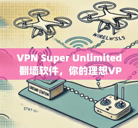 VPN Super Unlimited 翻墙软件,你的理想VPN选择 VPN Super Unlimited 翻墙软件,你的理想VPN选择