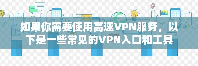 如果你需要使用高速VPN服务,以下是一些常见的VPN入口和工具 如果你需要使用高速VPN服务,以下是一些常见的VPN入口和工具