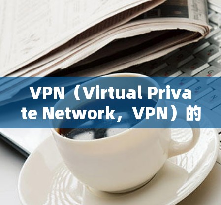 VPN(Virtual Private Network,VPN)的测速主要涉及流量检测和延迟监测。以下是关于VPN测速的详细信息 VPN(Virtual Private Network,VPN)的测速主要涉及流量检测和延迟监测。以下是关于VPN测速的详细信息