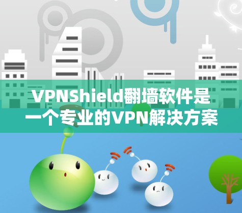 VPNShield翻墙软件是一个专业的VPN解决方案，提供了一个虚拟的VPN环境，让用户可以在虚拟服务器上进行VPN连接。以下是该软件的主要特点和优势