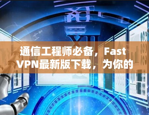通信工程师必备,Fast VPN最新版下载,为你的网络连接带来全新体验 通信工程师必备,Fast VPN最新版下载,为你的网络连接带来全新体验