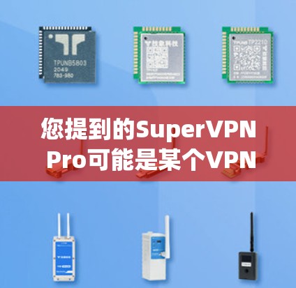您提到的SuperVPN Pro可能是某个VPN品牌的名称,但具体情况取决于具体的VPN产品或服务。如果您指的是某个特定品牌的高速 VPN 服务,建议您直接查找该品牌的官方网站或官方渠道获取详细信息 您提到的SuperVPN Pro可能是某个VPN品牌的名称,但具体情况取决于具体的VPN产品或服务。如果您指的是某个特定品牌的高速 VPN 服务,建议您直接查找该品牌的官方网站或官方渠道获取详细信息