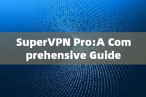 SuperVPN Pro:A Comprehensive Guide SuperVPN Pro:A Comprehensive Guide