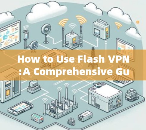 How to Use Flash VPN:A Comprehensive Guide