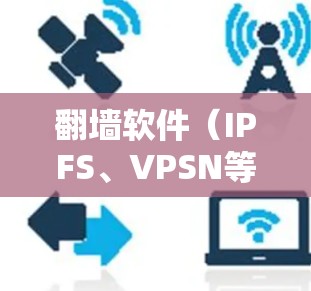 翻墙软件(IPFS、VPSN等)的使用通常需要通过反馈来了解其效果和问题。以下是一些关于翻墙软件使用反馈的常见问题和解决方案 翻墙软件(IPFS、VPSN等)的使用通常需要通过反馈来了解其效果和问题。以下是一些关于翻墙软件使用反馈的常见问题和解决方案
