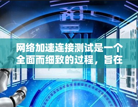网络加速连接测试是一个全面而细致的过程,旨在评估网络连接的性能和稳定性。以下是对该过程的详细总结和解释 网络加速连接测试是一个全面而细致的过程,旨在评估网络连接的性能和稳定性。以下是对该过程的详细总结和解释