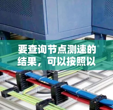 要查询节点测速的结果,可以按照以下步骤进行 要查询节点测速的结果,可以按照以下步骤进行