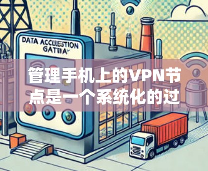 管理手机上的<strong>VPN节点</strong>是一个系统化的过程，涉及多个步骤和操作。以下是对这一过程的分步说明