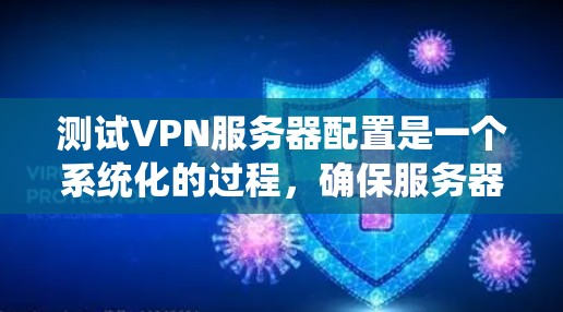 测试VPN服务器配置是一个系统化的过程，确保服务器正常运行并提供安全的网络连接。以下是一步步的指南