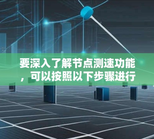 要深入了解节点测速功能,可以按照以下步骤进行学习 要深入了解节点测速功能,可以按照以下步骤进行学习