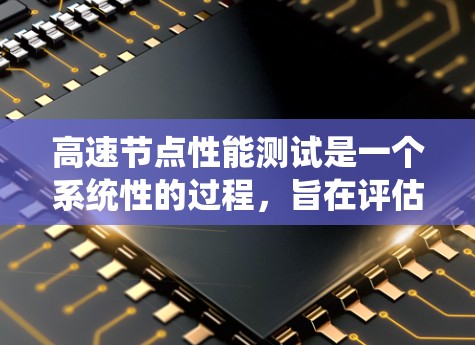 高速节点性能测试是一个系统性的过程,旨在评估服务器或计算资源在处理大量数据和任务时的效率和稳定性。以下是对高速节点性能测试的详细分析和步骤 高速节点性能测试是一个系统性的过程,旨在评估服务器或计算资源在处理大量数据和任务时的效率和稳定性。以下是对高速节点性能测试的详细分析和步骤
