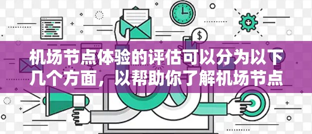 <strong>机场节点</strong>体验的评估可以分为以下几个方面，以帮助你了解<strong>机场节点</strong>的舒适性、功能性以及用户体验