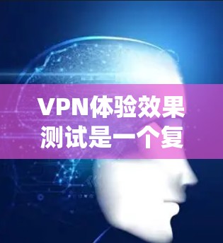 VPN体验效果测试是一个复杂的系统,涉及到多方面的测试和评估。以下是一些可能的测试点和建议 VPN体验效果测试是一个复杂的系统,涉及到多方面的测试和评估。以下是一些可能的测试点和建议