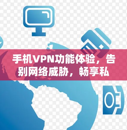 手机VPN功能体验,告别网络威胁,畅享私密空间 手机VPN功能体验,告别网络威胁,畅享私密空间