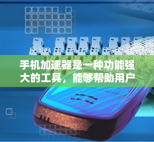 手机加速器是一种功能强大的工具,能够帮助用户提升手机性能,减少网络延迟,优化用户体验。以下是其主要功能的详细介绍 手机加速器是一种功能强大的工具,能够帮助用户提升手机性能,减少网络延迟,优化用户体验。以下是其主要功能的详细介绍