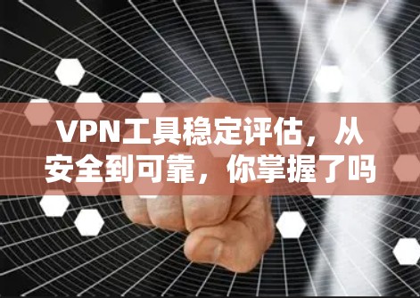 VPN工具稳定评估,从安全到可靠,你掌握了吗? VPN工具稳定评估,从安全到可靠,你掌握了吗?