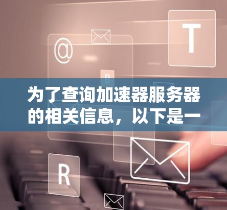 为了查询加速器服务器的相关信息,以下是一个详细的步骤指南 为了查询加速器服务器的相关信息,以下是一个详细的步骤指南