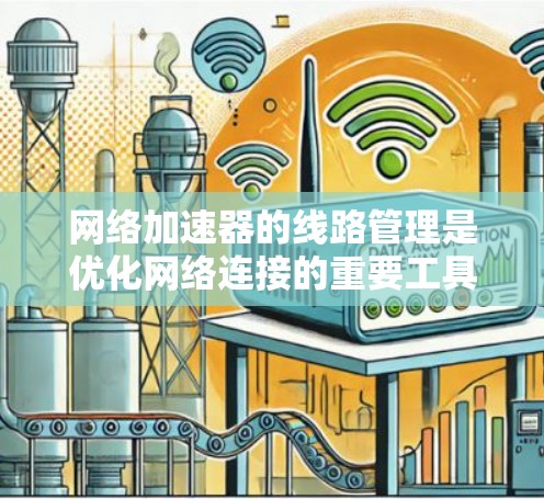 网络加速器的线路管理是优化网络连接的重要工具,涉及多个方面的功能和配置。以下是对网络加速器线路管理的详细指南 网络加速器的线路管理是优化网络连接的重要工具,涉及多个方面的功能和配置。以下是对网络加速器线路管理的详细指南