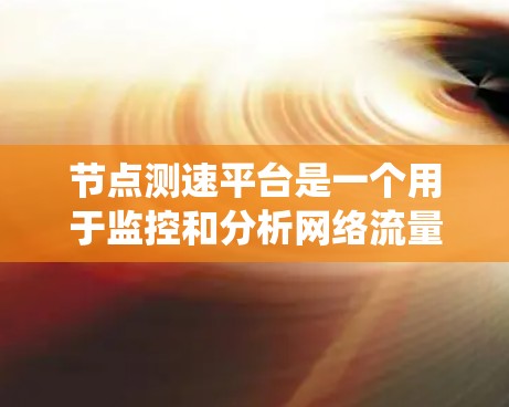 节点测速平台是一个用于监控和分析网络流量的系统,涵盖了从硬件设备到软件系统的构建和优化。以下是关于该平台的详细步骤 节点测速平台是一个用于监控和分析网络流量的系统,涵盖了从硬件设备到软件系统的构建和优化。以下是关于该平台的详细步骤