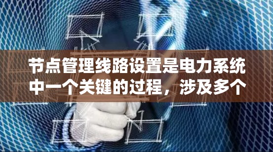 节点管理线路设置是电力系统中一个关键的过程,涉及多个步骤和工具,旨在确保电力供应的安全和稳定。以下是详细的步骤和建议 节点管理线路设置是电力系统中一个关键的过程,涉及多个步骤和工具,旨在确保电力供应的安全和稳定。以下是详细的步骤和建议