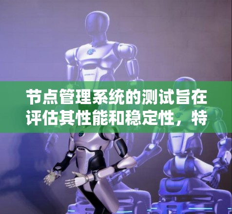 节点管理系统的测试旨在评估其性能和稳定性，特别是在节点创建、连接、删除和数据传输方面。以下是对测试的具体步骤和方法