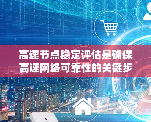 高速节点稳定评估是确保高速网络可靠性的关键步骤,主要涉及识别和评估稳定性和潜在问题。以下是一个系统化的评估过程 高速节点稳定评估是确保高速网络可靠性的关键步骤,主要涉及识别和评估稳定性和潜在问题。以下是一个系统化的评估过程