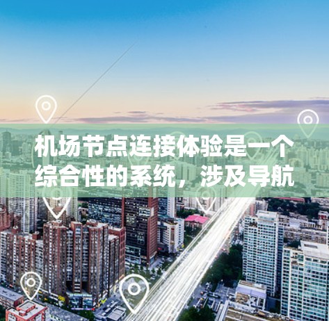 <strong>机场节点</strong>连接体验是一个综合性的系统，涉及导航、实时信息、实时数据、实时响应和实时反馈等多个方面。以下是对这些体验的详细分析和总结