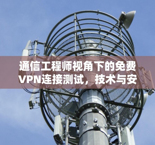 通信工程师视角下的免费VPN连接测试,技术与安全的平衡 通信工程师视角下的免费VPN连接测试,技术与安全的平衡
