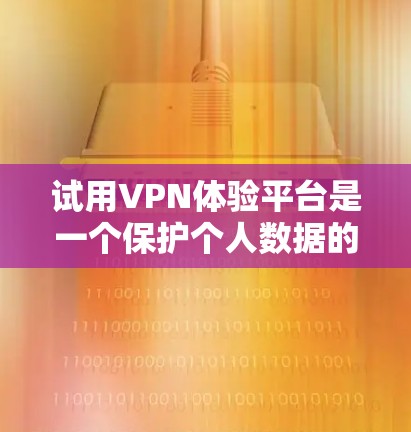 试用VPN体验平台是一个保护个人数据的安全网络服务,提供多种加密功能,帮助用户在没有网络的情况下访问互联网。以下是一个步骤指南,帮助您简单地试用腾讯VPN 试用VPN体验平台是一个保护个人数据的安全网络服务,提供多种加密功能,帮助用户在没有网络的情况下访问互联网。以下是一个步骤指南,帮助您简单地试用腾讯VPN