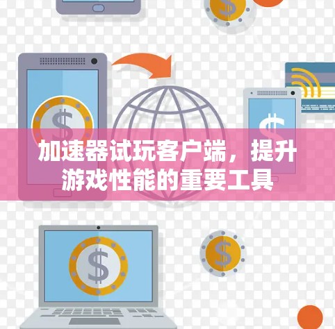 加速器试玩客户端,提升游戏性能的重要工具 加速器试玩客户端,提升游戏性能的重要工具