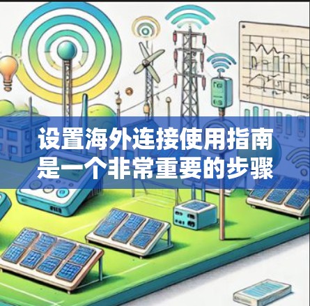 设置海外连接使用指南是一个非常重要的步骤,确保你的远程控制设备能够正常工作并满足用户的需求。以下是一些基本的步骤和注意事项,帮助你顺利配置和使用远程连接 设置海外连接使用指南是一个非常重要的步骤,确保你的远程控制设备能够正常工作并满足用户的需求。以下是一些基本的步骤和注意事项,帮助你顺利配置和使用远程连接