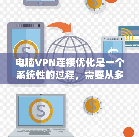 电脑VPN连接优化是一个系统性的过程，需要从多个方面进行全面检查和调整。以下是一个有条理的优化步骤指南