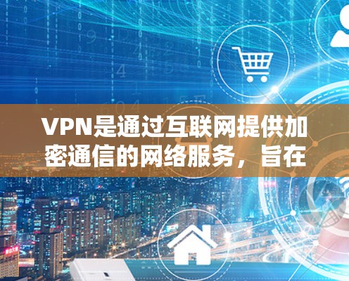 VPN是通过互联网提供加密通信的网络服务，旨在保障数据的安全和隐私。以下是关于VPN使用的主要信息，包括其工作原理、配置方法、加密技术以及常见的问题及其解决方案